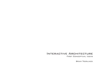 Interactive Architecture 
First Conceptual Ideas 
Bram Teerlinck 
 