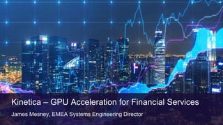 Kinetica – GPU Acceleration for Financial Services
James Mesney, EMEA Systems Engineering Director 1
 