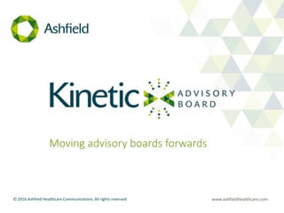 www.ashfieldhealthcare.com© 2016 Ashfield Healthcare Communications. All rights reserved
Moving advisory boards forwards
 