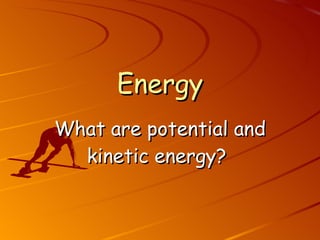 Energy What are potential and kinetic energy?   