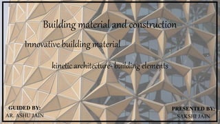 kinetic architecture- building elements
GUIDED BY:
AR. ASHU JAIN
Building material and construction
Innovative building material
PRESENTED BY:
SAKSHI JAIN
 