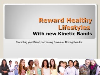 Reward Healthy Lifestyles   With new Kinetic Bands Promoting your Brand, Increasing Revenue, Driving Results. 