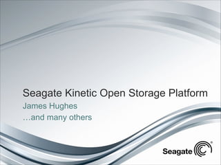 Seagate Kinetic Open Storage Platform
James Hughes
…and many others

 