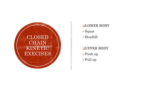 CLOSED
CHAIN
KINETIC
EXECISES
LOWER BODY
Squat
Deadlift
UPPER BODY
Push up
Pull up
 