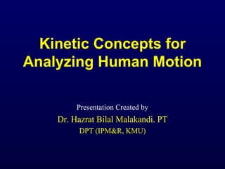 Kinetic Concepts for
Analyzing Human Motion
Presentation Created by
Dr. Hazrat Bilal Malakandi. PT
DPT (IPM&R, KMU)
 