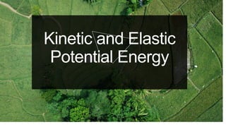 Kinetic and Elastic
Potential Energy
 