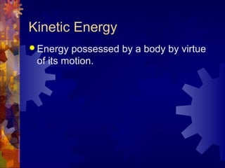 Kinetic Energy
 Energy possessed by a body by virtue
of its motion.
 