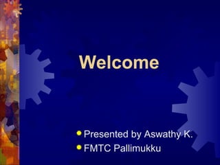 Welcome
 Presented by Aswathy K.
 FMTC Pallimukku
 