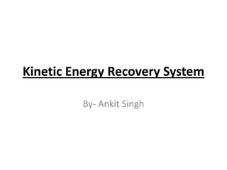 Kinetic Energy Recovery System 
By- Ankit Singh 
 