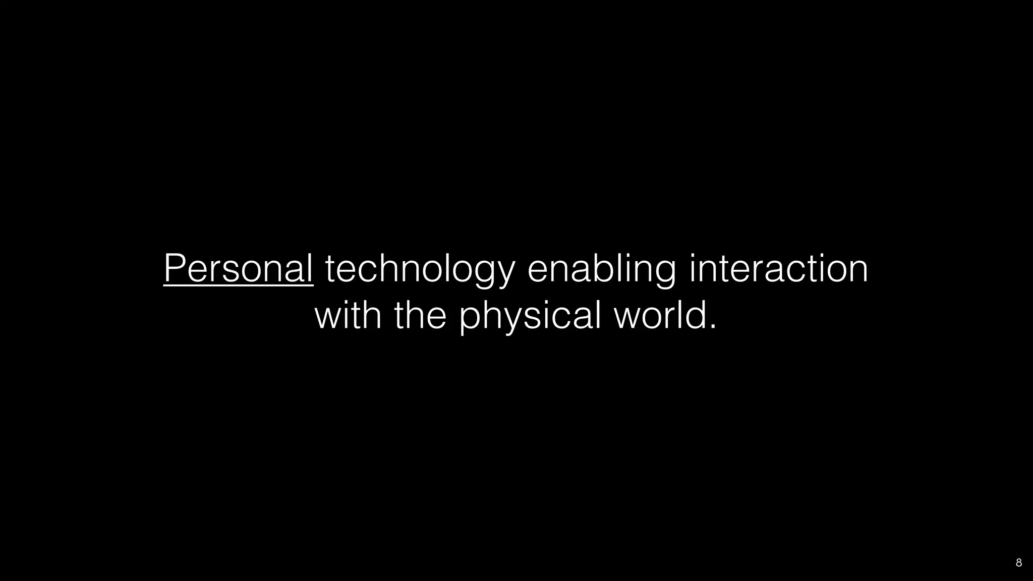 Personal technology enabling interaction
with the physical world.

8

 