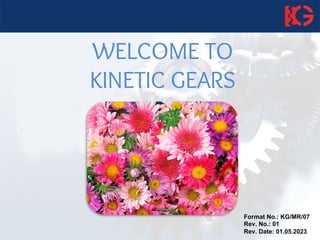 WELCOME TO
KINETIC GEARS
Format No.: KG/MR/07
Rev. No.: 01
Rev. Date: 01.05.2023
 