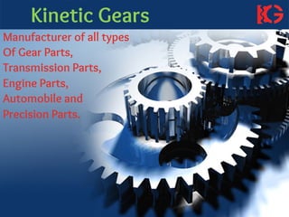 Kinetic Gears
Manufacturer of all types
Of Gear Parts,
Transmission Parts,
Engine Parts,
Automobile and
Precision Parts.
 