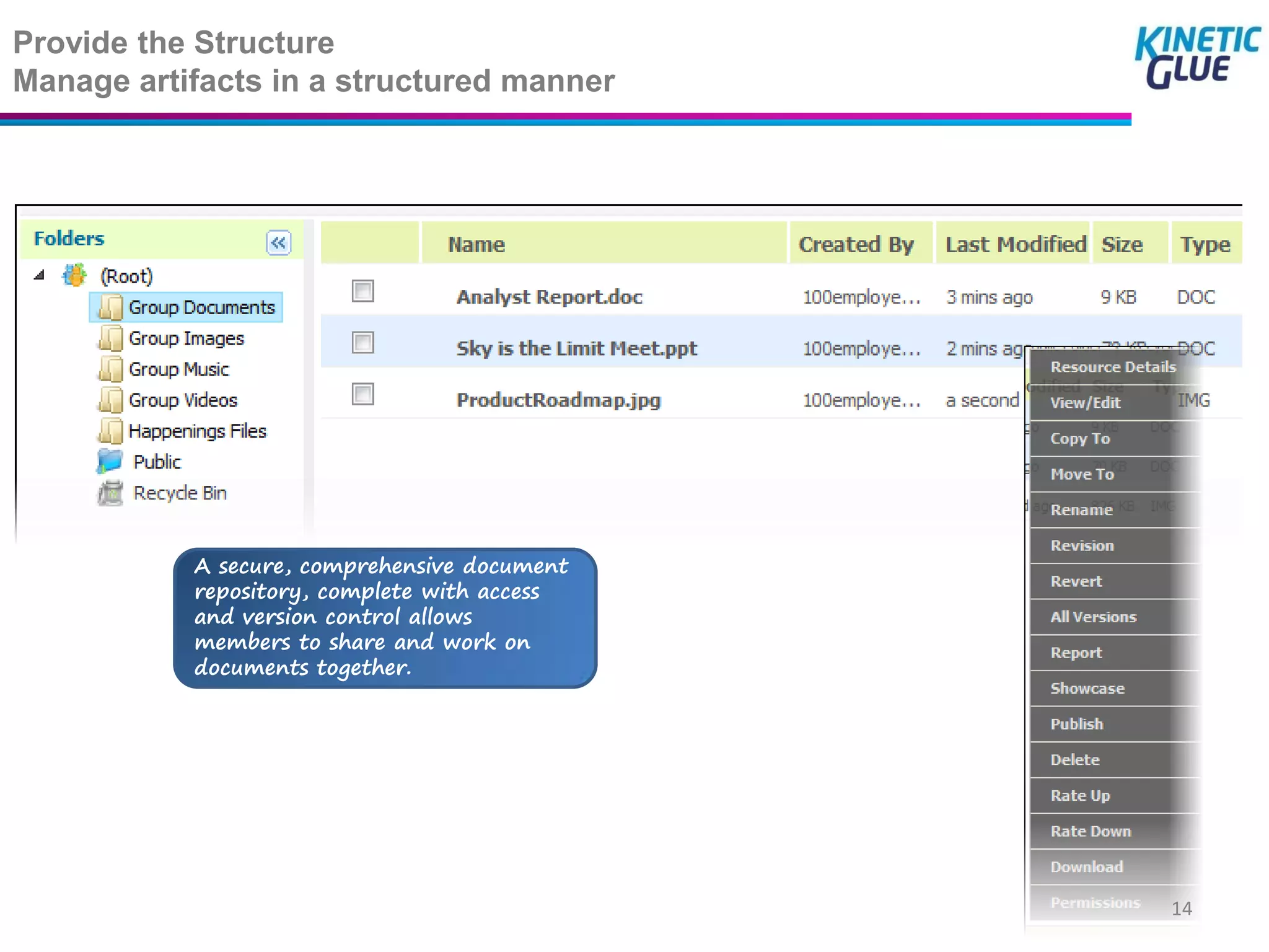 Provide the Structure
Manage artifacts in a structured manner




           A secure, comprehensive document
           repository, complete with access
           and version control allows
           members to share and work on
           documents together.




                                              14
 