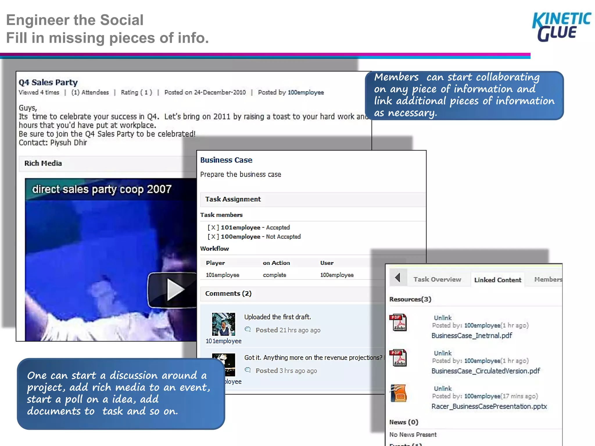 Engineer the Social
Fill in missing pieces of info.

                                          Members can start collaborating
                                          on any piece of information and
                                          link additional pieces of information
                                          as necessary.




   One can start a discussion around a
   project, add rich media to an event,
   start a poll on a idea, add
   documents to task and so on.
                                                                             15
 