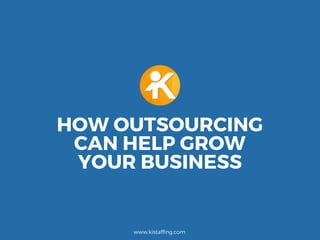 HOW OUTSOURCING
CAN HELP GROW
YOUR BUSINESS
www.kistafﬁng.com
 