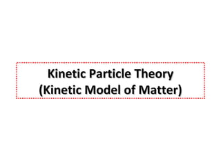 Kinetic Particle Theory
(Kinetic Model of Matter)

 
