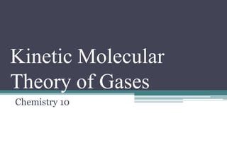 Kinetic Molecular
Theory of Gases
Chemistry 10
 