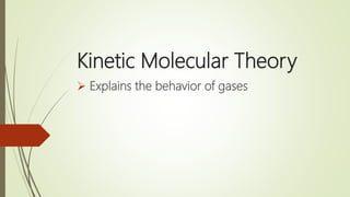 Kinetic Molecular Theory
 Explains the behavior of gases
 