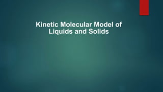 Kinetic Molecular Model of
Liquids and Solids
 