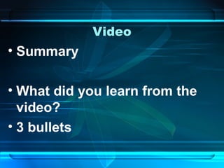 Video
• Summary
• What did you learn from the
video?
• 3 bullets
 