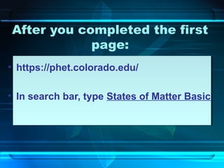 After you completed the first
page:
• https://phet.colorado.edu/
• In search bar, type States of Matter Basic
 