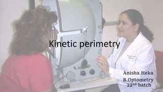 Kinetic perimetry
Anisha Heka
B.Optometry
22nd batch
 