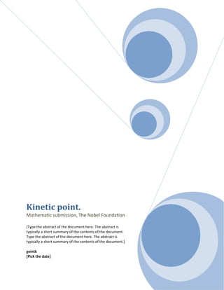 Kinetic point.
Mathematic submission, The Nobel Foundation
[Type the abstract of the document here. The abstract is
typically a short summary of the contents of the document.
Type the abstract of the document here. The abstract is
typically a short summary of the contents of the document.]
geintk
[Pick the date]
 