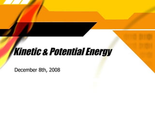 Kinetic & Potential Energy December 8th, 2008 