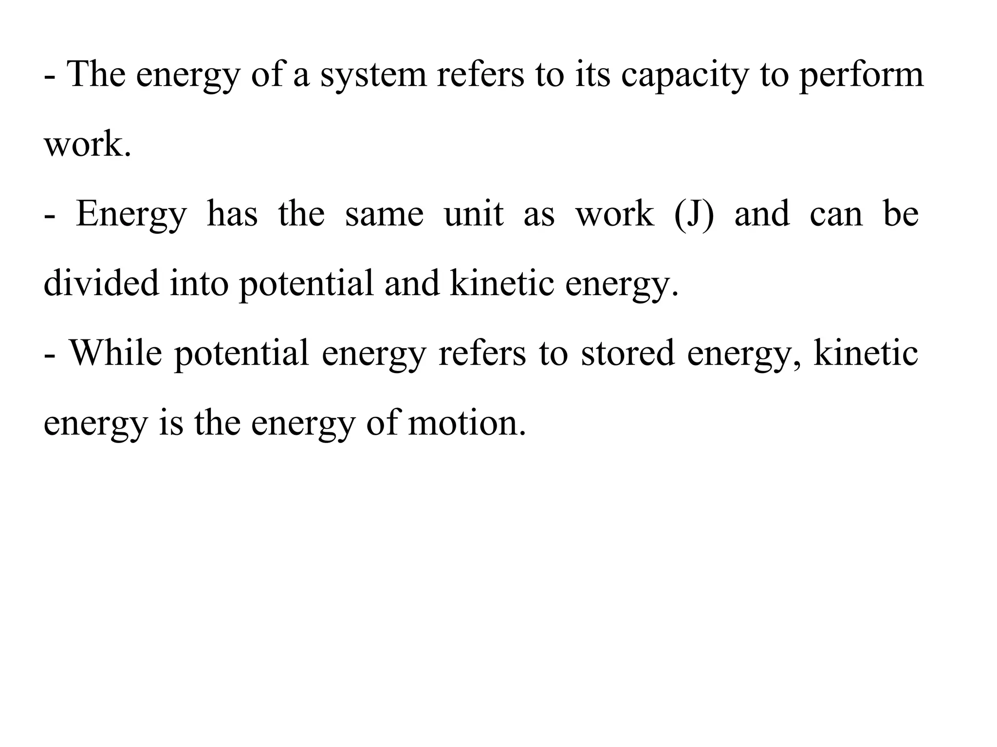 - The energy of a system refers to its capacity to perform
work.
-  Energy  has  the  same  unit  as  work  (J)  and  can  be 
divided into potential and kinetic energy.
- While potential energy refers to stored energy, kinetic 
energy is the energy of motion.
 