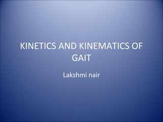 KINETICS AND KINEMATICS OF
GAIT
Lakshmi nair
 