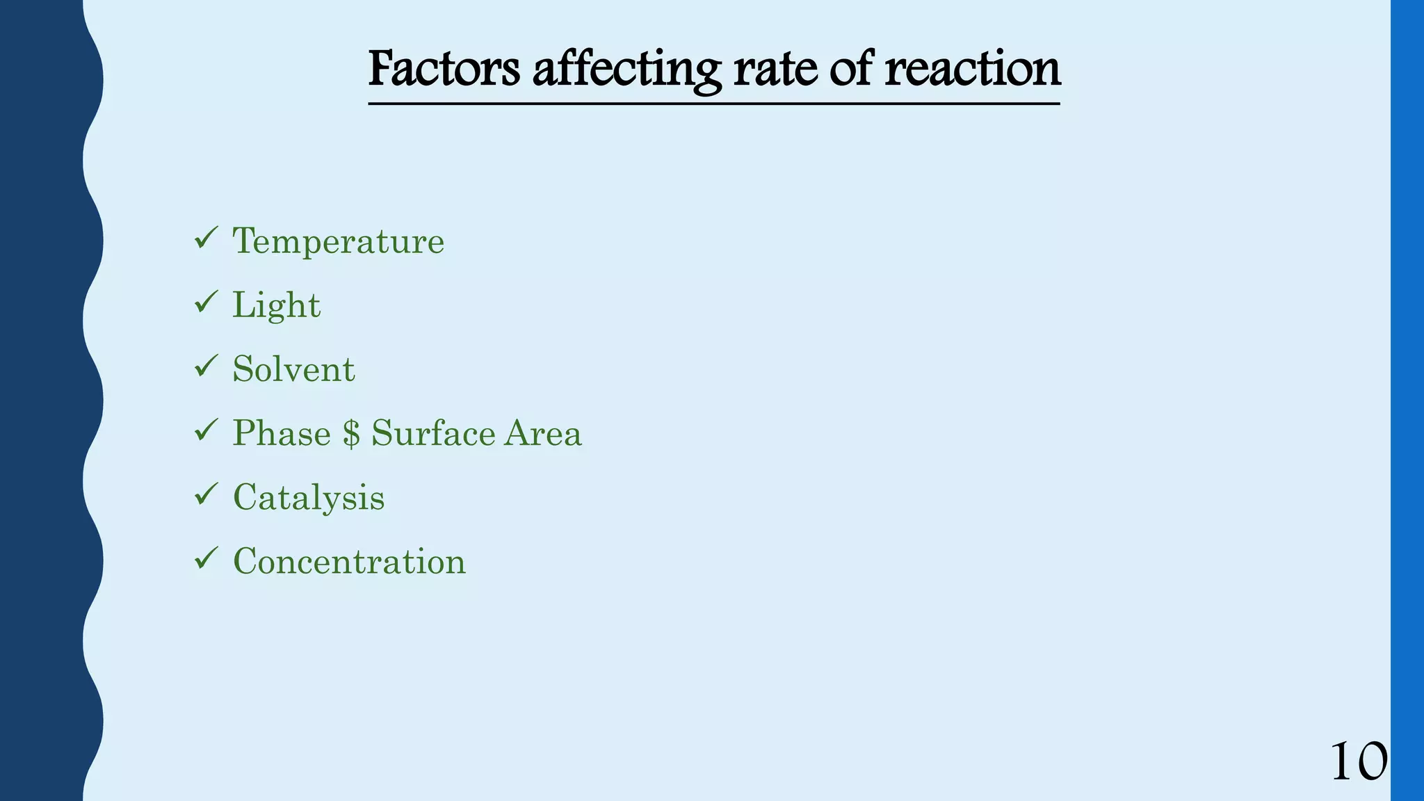 Factors affecting rate of reaction
 Temperature
 Light
 Solvent
 Phase $ Surface Area
 Catalysis
 Concentration
10
 