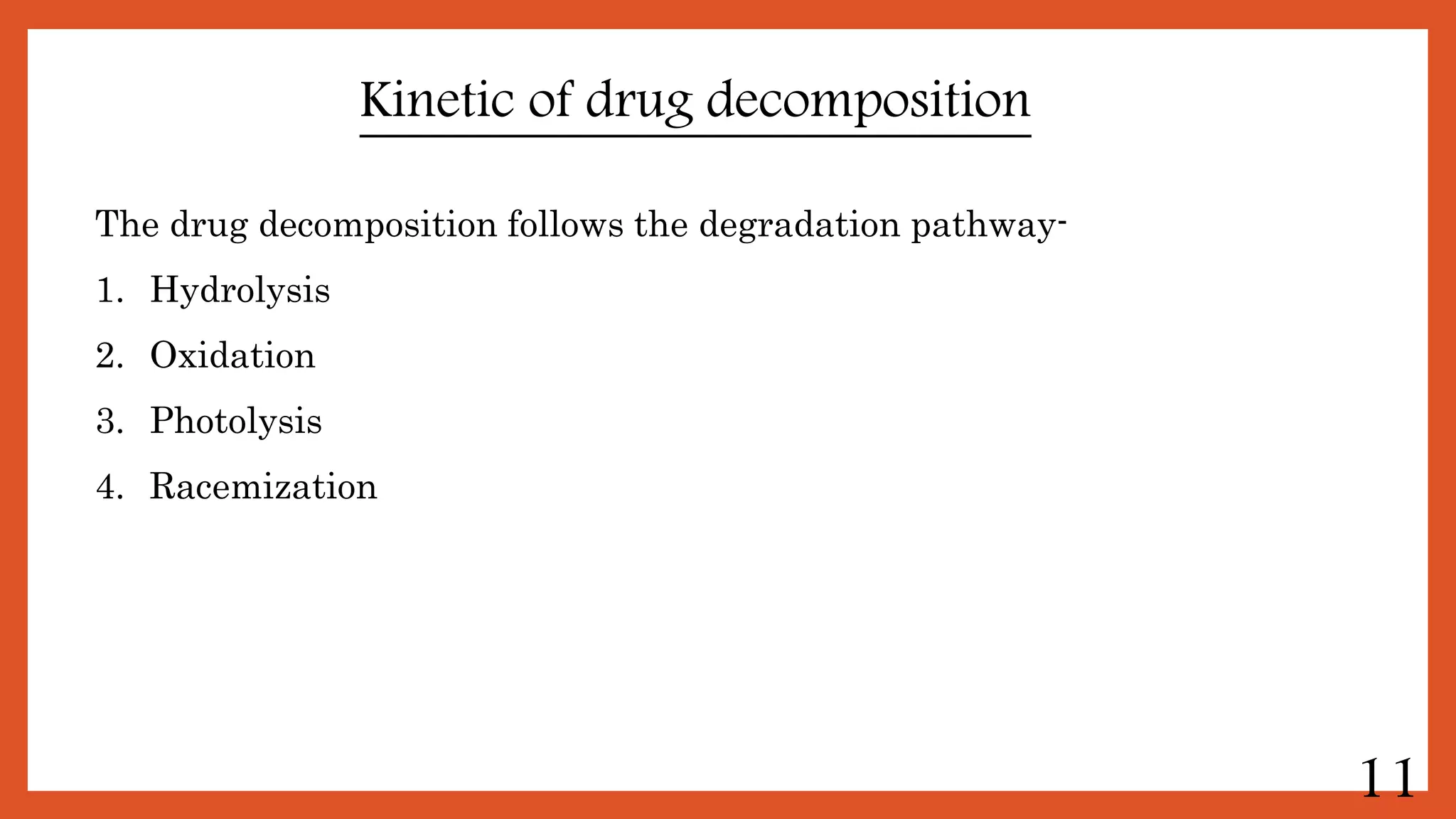 Kinetic of drug decomposition
The drug decomposition follows the degradation pathway-
1. Hydrolysis
2. Oxidation
3. Photolysis
4. Racemization
11
 