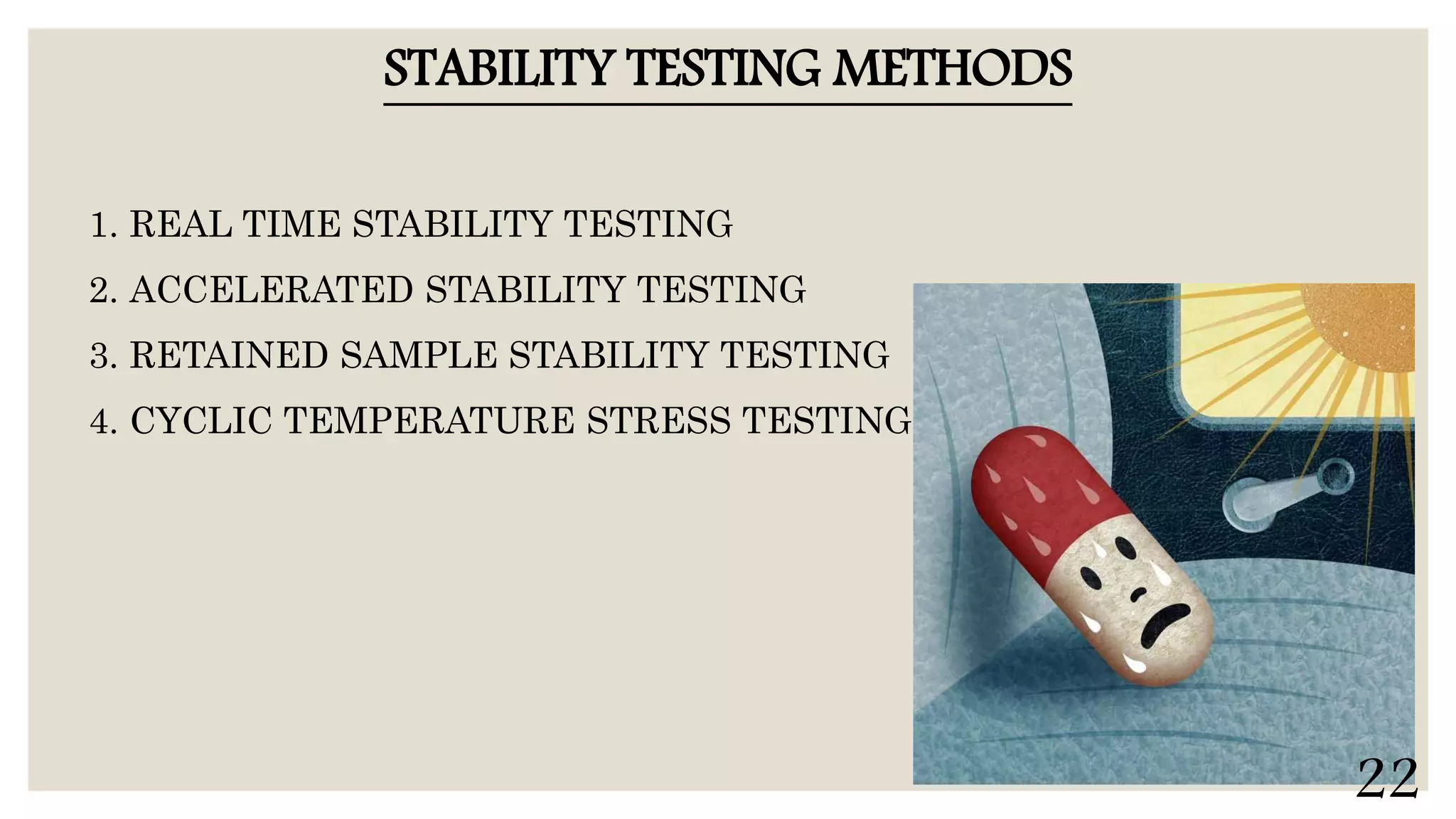 STABILITY TESTING METHODS
1. REAL TIME STABILITY TESTING
2. ACCELERATED STABILITY TESTING
3. RETAINED SAMPLE STABILITY TESTING
4. CYCLIC TEMPERATURE STRESS TESTING
22
 