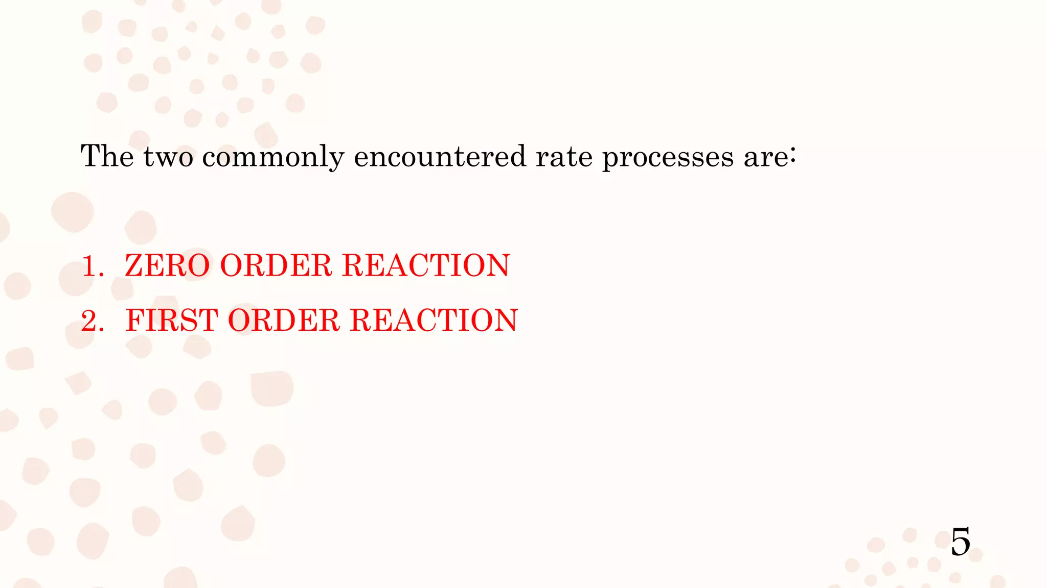The two commonly encountered rate processes are:
1. ZERO ORDER REACTION
2. FIRST ORDER REACTION
5
 