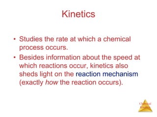 Chemical
Kinetics
Kinetics
• Studies the rate at which a chemical
process occurs.
• Besides information about the speed at
which reactions occur, kinetics also
sheds light on the reaction mechanism
(exactly how the reaction occurs).
 