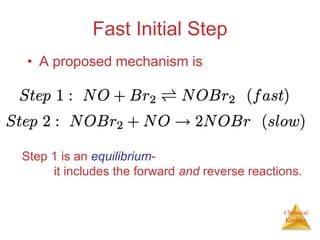 Chemical
Kinetics
Fast Initial Step
• A proposed mechanism is
Step 1 is an equilibrium-
it includes the forward and reverse reactions.
 