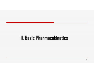 1
II. Basic Pharmacokinetics
 