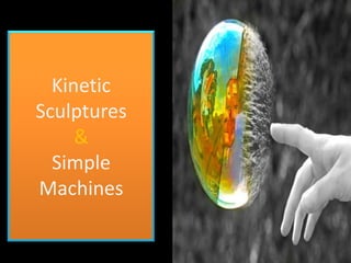 Kinetic
Sculptures
     &
  Simple
Machines
 