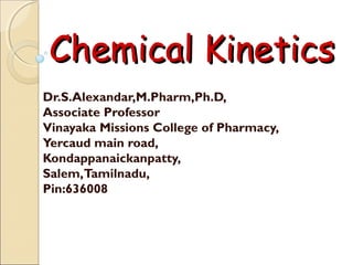 Dr.S.Alexandar,M.Pharm,Ph.D,
Associate Professor
Vinayaka Missions College of Pharmacy,
Yercaud main road,
Kondappanaickanpatty,
Salem,Tamilnadu,
Pin:636008
Chemical KineticsChemical Kinetics
 