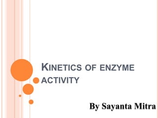KINETICS OF ENZYME
ACTIVITY
By Sayanta Mitra
 