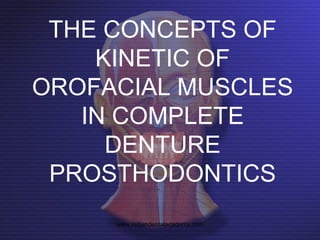 THE CONCEPTS OF
KINETIC OF
OROFACIAL MUSCLES
IN COMPLETE
DENTURE
PROSTHODONTICS
www.indiandentalacademy.com

 