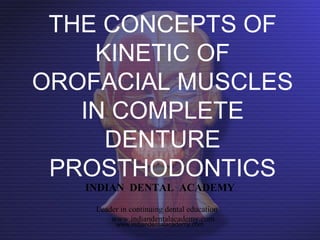 THE CONCEPTS OF
KINETIC OF
OROFACIAL MUSCLES
IN COMPLETE
DENTURE
PROSTHODONTICS
INDIAN DENTAL ACADEMY
Leader in continuing dental education
www.indiandentalacademy.com
www.indiandentalacademy.com
 