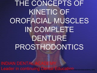 THE CONCEPTS OF
KINETIC OF
OROFACIAL MUSCLES
IN COMPLETE
DENTURE
PROSTHODONTICS
INDIAN DENTAL ACADEMY
Leader in continuing Dental Educationwww.indiandentalacademy.com
 