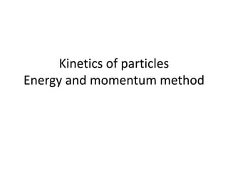 Kinetics of particles
Energy and momentum method
 