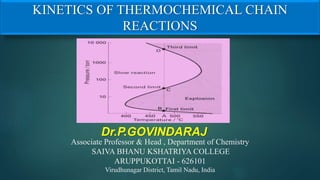 KINETICS OF THERMOCHEMICAL CHAIN
REACTIONS
Dr.P.GOVINDARAJ
Associate Professor & Head , Department of Chemistry
SAIVA BHANU KSHATRIYA COLLEGE
ARUPPUKOTTAI - 626101
Virudhunagar District, Tamil Nadu, India
 