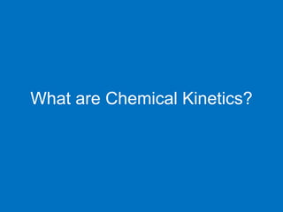 What are Chemical Kinetics?
 