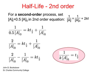 Half-Life - 2nd order
For a second-order process, set
[A]t=0.5 [A]0 in 2nd order equation:
• John D. Bookstaver
• St. Charles Community College
 