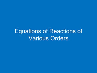 Equations of Reactions of
Various Orders
 