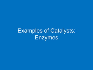 Examples of Catalysts:
Enzymes
 