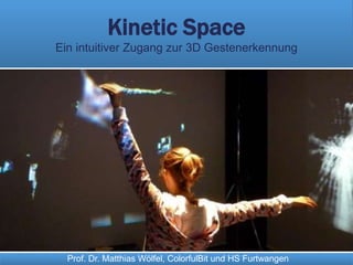 Prof. Dr. Matthias Wölfel, ColorfulBit und HS Furtwangen
Kinetic Space
Ein intuitiver Zugang zur 3D Gestenerkennung
 